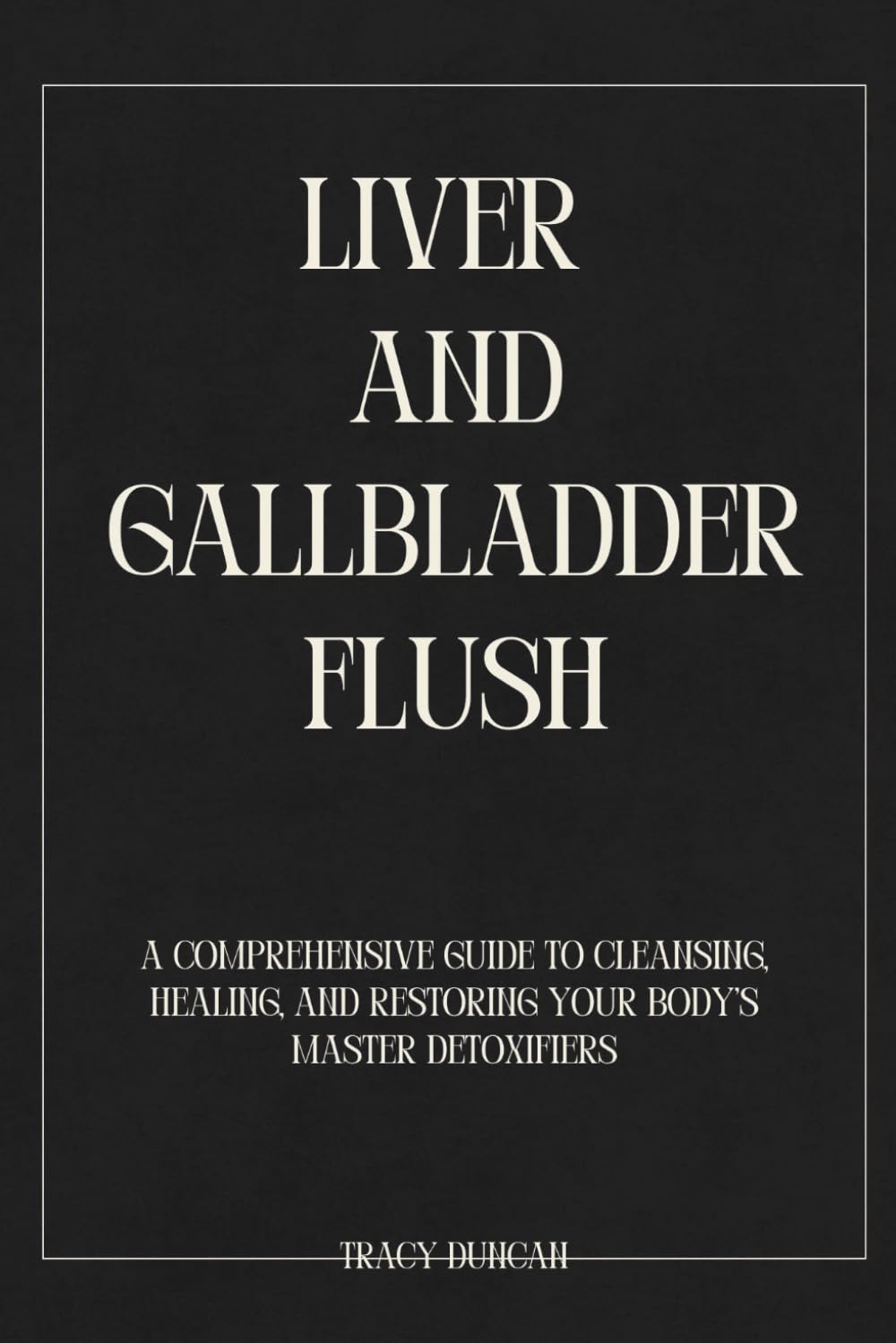 Liver And Gallbladder Flush: A Comprehensive Guide to Cleansing, Healing, and Restoring Your Body’s Master Detoxifiers