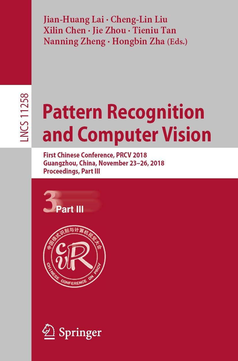 Pattern Recognition and Computer Vision: First Chinese Conference, PRCV 2018, Guangzhou, China, November 23-26, 2018, Proceedings, Part III: 11258 ... Vision, Pattern Recognition, and Graphics)