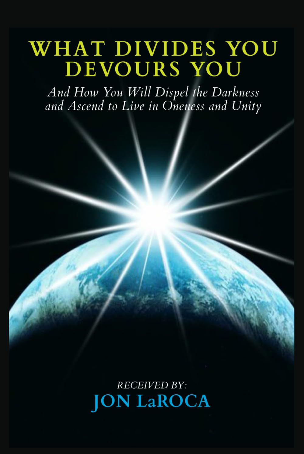 What Divides You Devours You: And How You Will Dispel the Darkness and Ascend to Live in Oneness and Unity