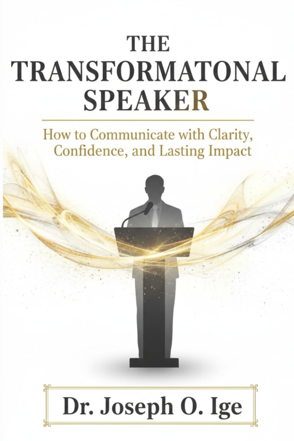 The Transformational Speaker: How to Communicate with Clarity, Confidence, and Lasting Impact