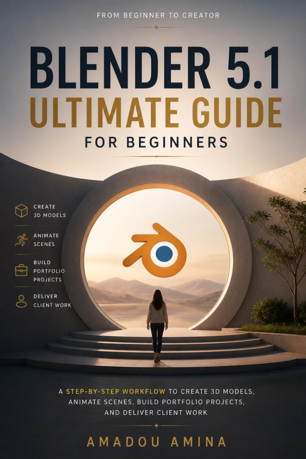 Blender 5.1 Ultimate Guide for Beginners: A Step-by-Step Workflow to Create 3D Models, Animate Scenes, Build Portfolio Projects, and Deliver Client ... design and video editing guide updates)