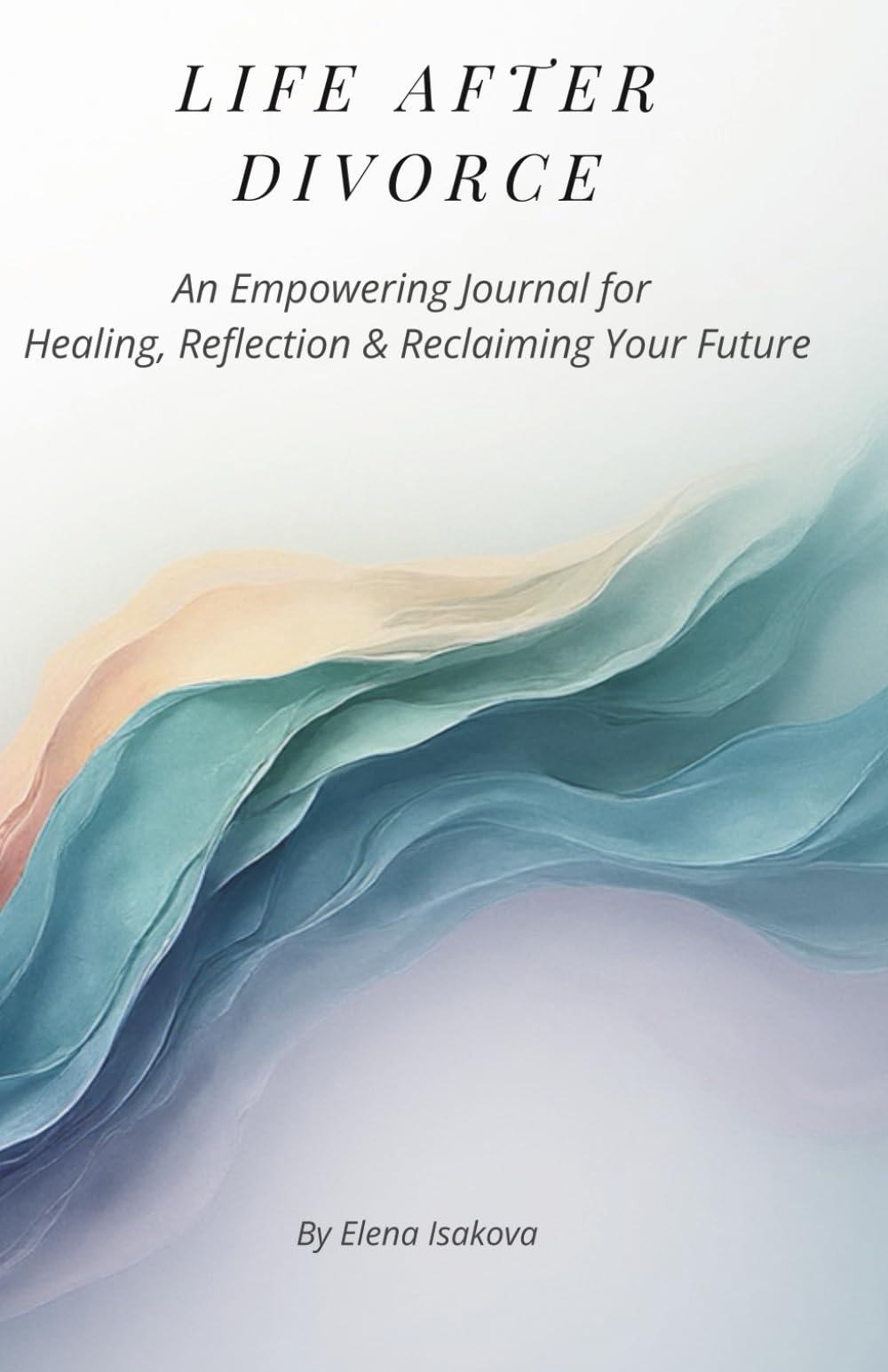 Life After Divorce: An Empowering Journal for Healing, Reflection & Reclaiming Your Future After Divorce