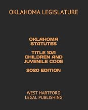 OKLAHOMA STATUTES TITLE 10A CHILDREN AND JUVENILE CODE 2020 EDITION: WEST HARTFORD LEGAL PUBLISHING