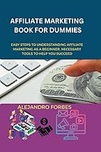 Affiliate Marketing Book For Dummies: Easy Steps to Understanding Affiliate Marketing as a Beginner, Necessary Tools to Help You Succeed in the online business