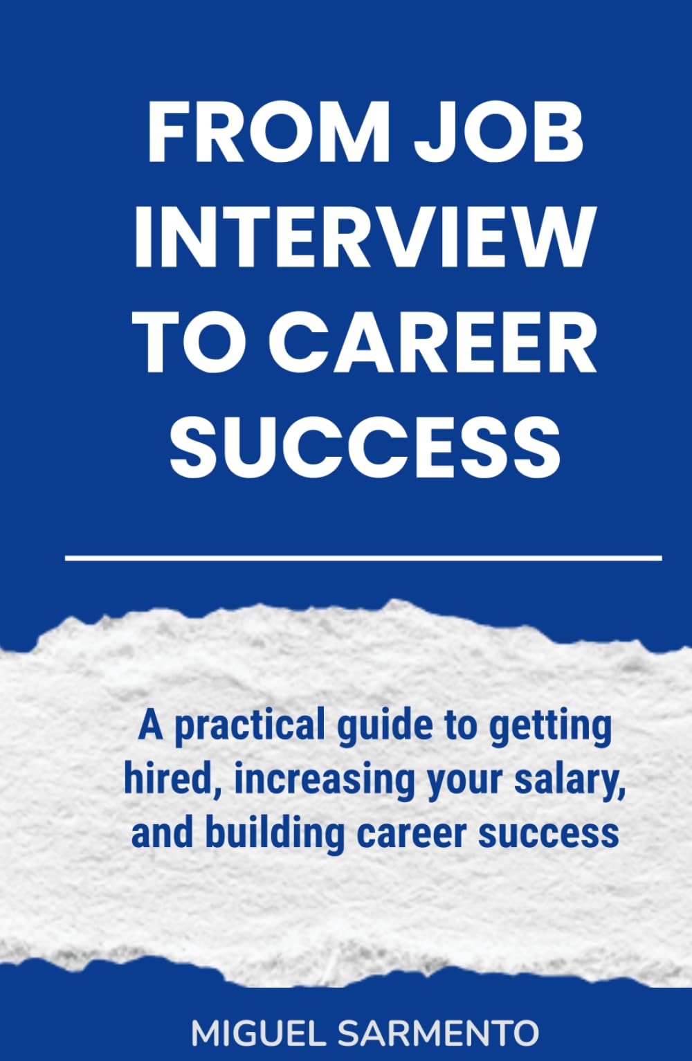 From Job Interview To Career Success: A practical guide to getting hired, increasing your salary, and building career success