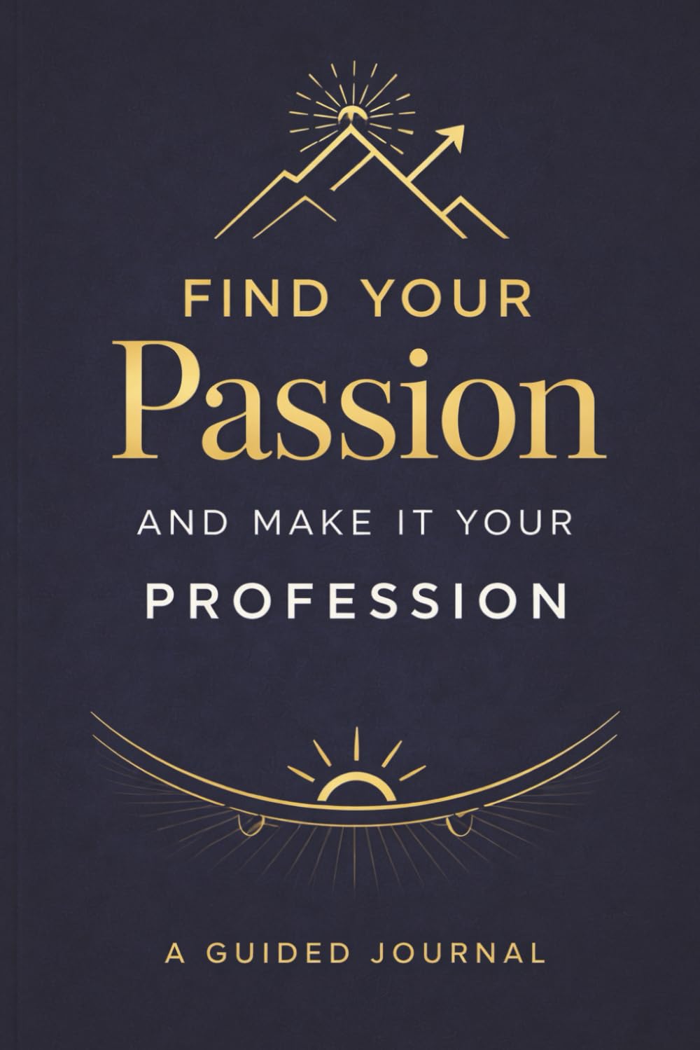 Find Your Passion and Make It Your Profession: Guided Self-Discovery Journal Helping You Discover Your Passions and Career Path Gift Book