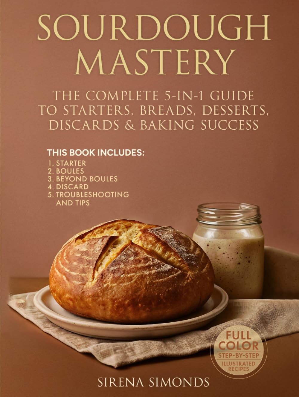 Sourdough Mastery: The Complete 5-in-1 Guide to Starters, Breads, Desserts, Discards & Baking Success
