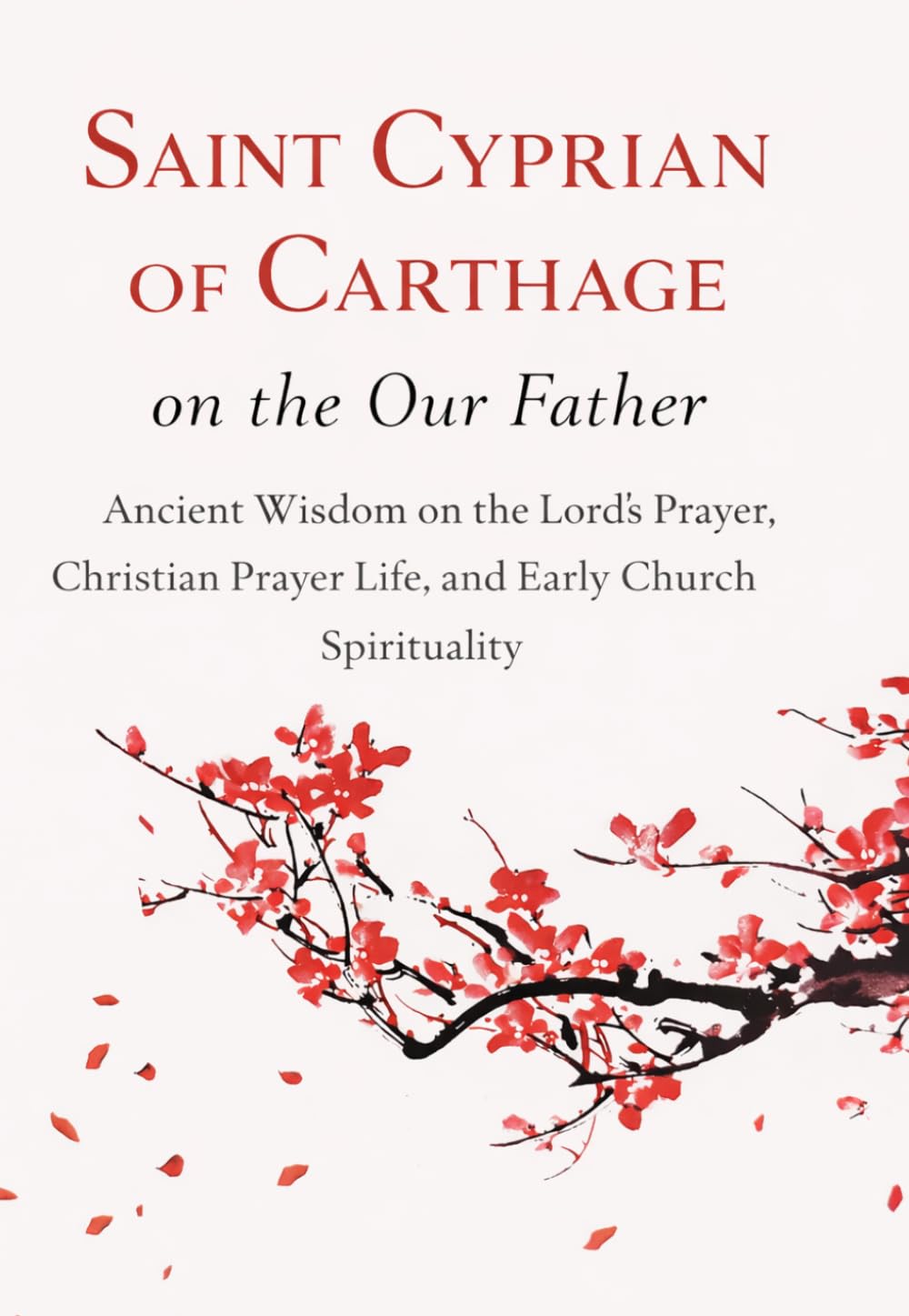 SAINT CYPRIAN OF CARTHAGE ON THE OUR FATHER: Ancient Wisdom on the Lord’s Prayer, Christian Prayer Life, and Early Church Spirituality (The School of the Saints)