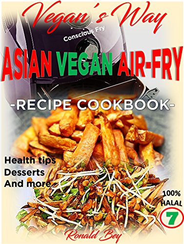 AIR FRYER COOKBOOK- VEGAN'S WAY - ASIAN VEGAN AIR-FRY, RECIPE COOKBOOK: HEALTH TIPS, DESSERTS AND MORE 100% HALAL