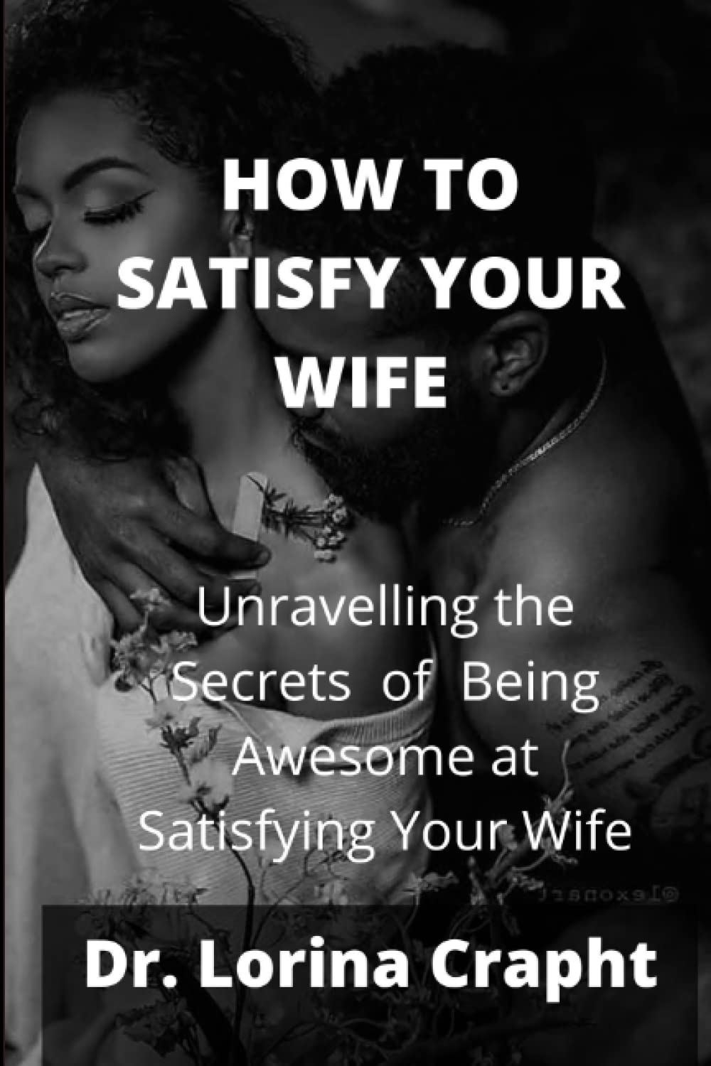 HOW TO SATISFY YOUR WIFE: Unravelling the Secrets of Being Awesome at Satisfying Your Wife