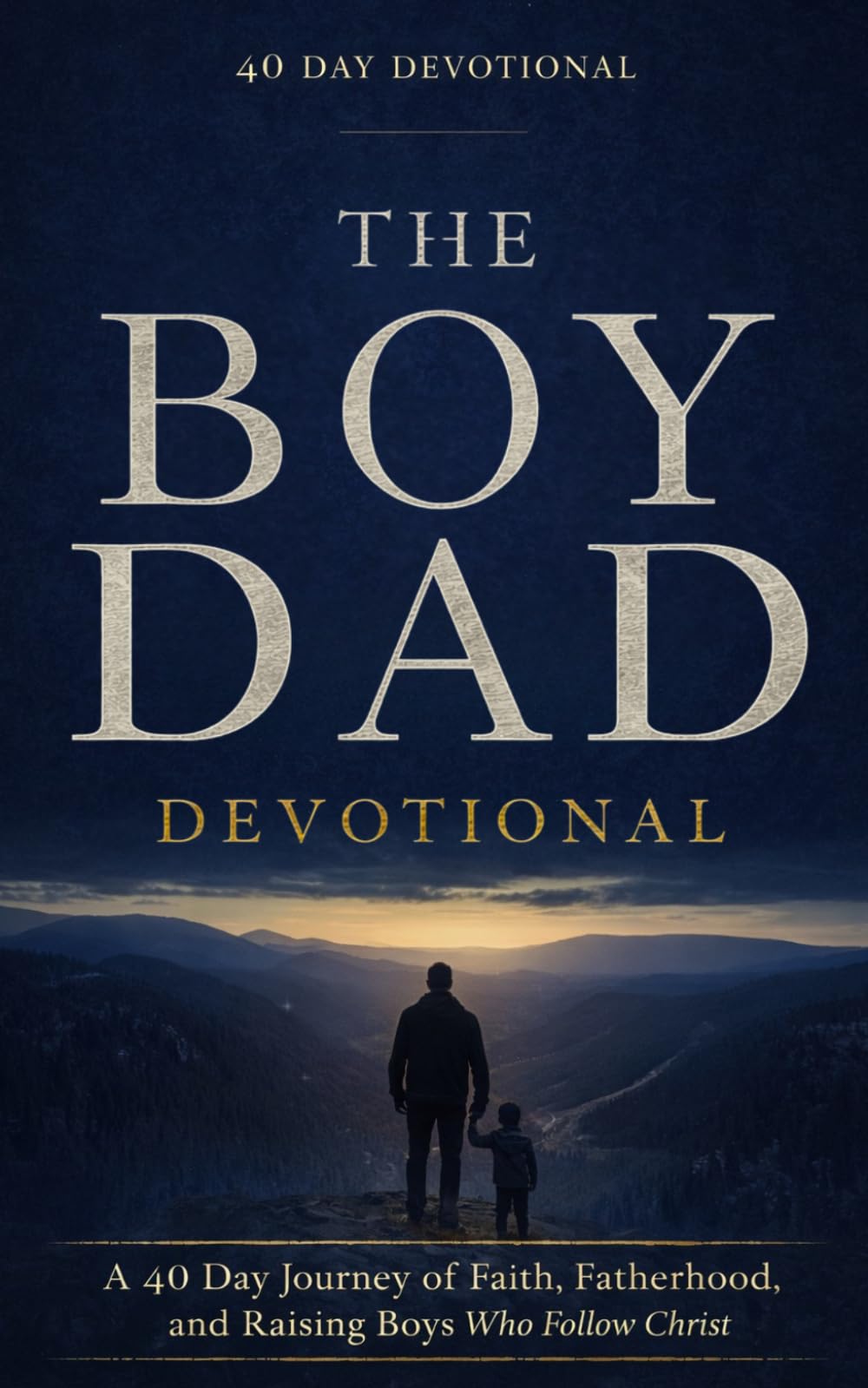 The Boy Dad Devotional: 40 Day Christian Devotional for Dads Raising Boys With Faith, Biblical Parenting, and Godly Fatherhood