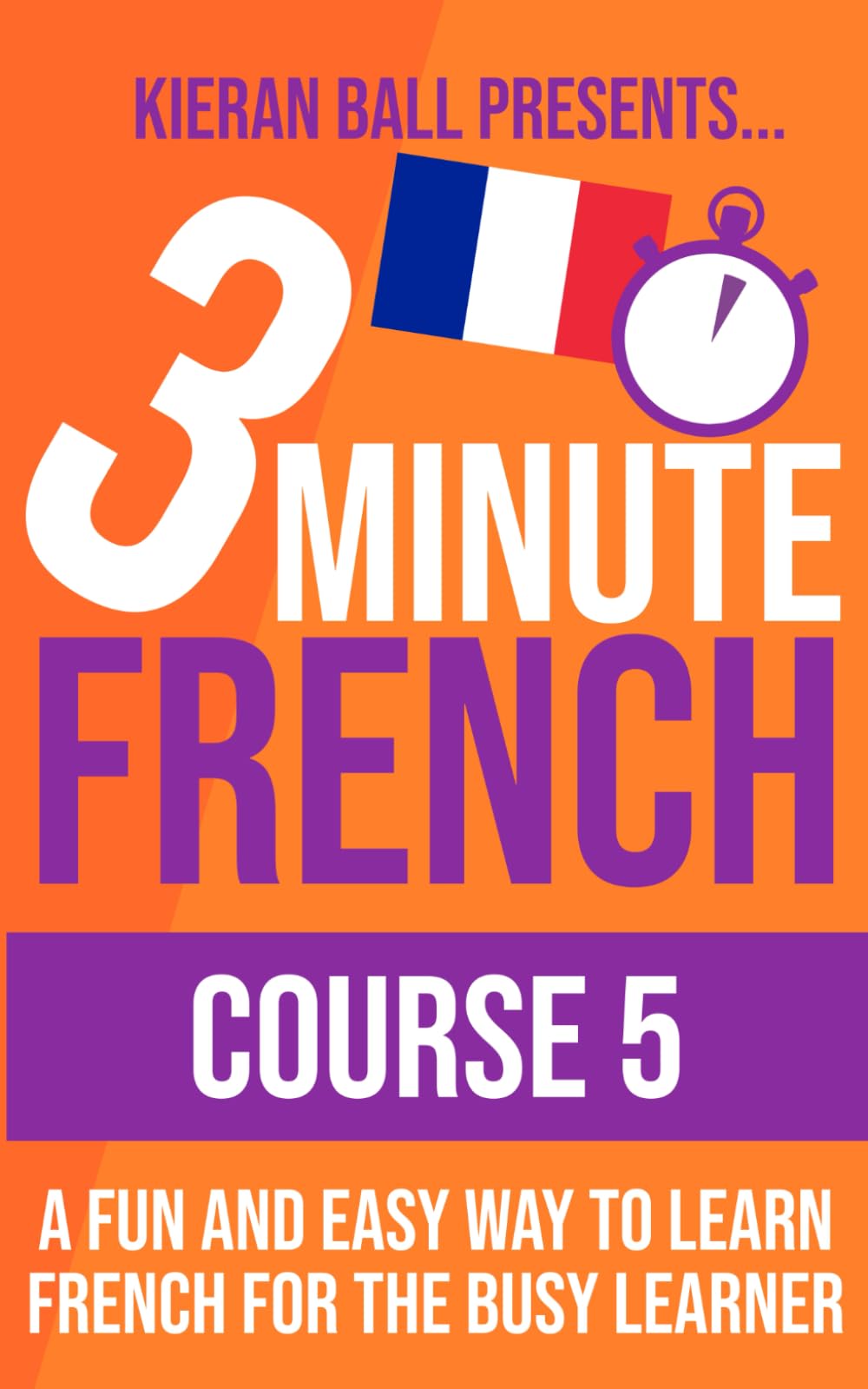 3 Minute French - Course 5: A fun and easy way to learn French for the busy learner (3 Minute French (course books))