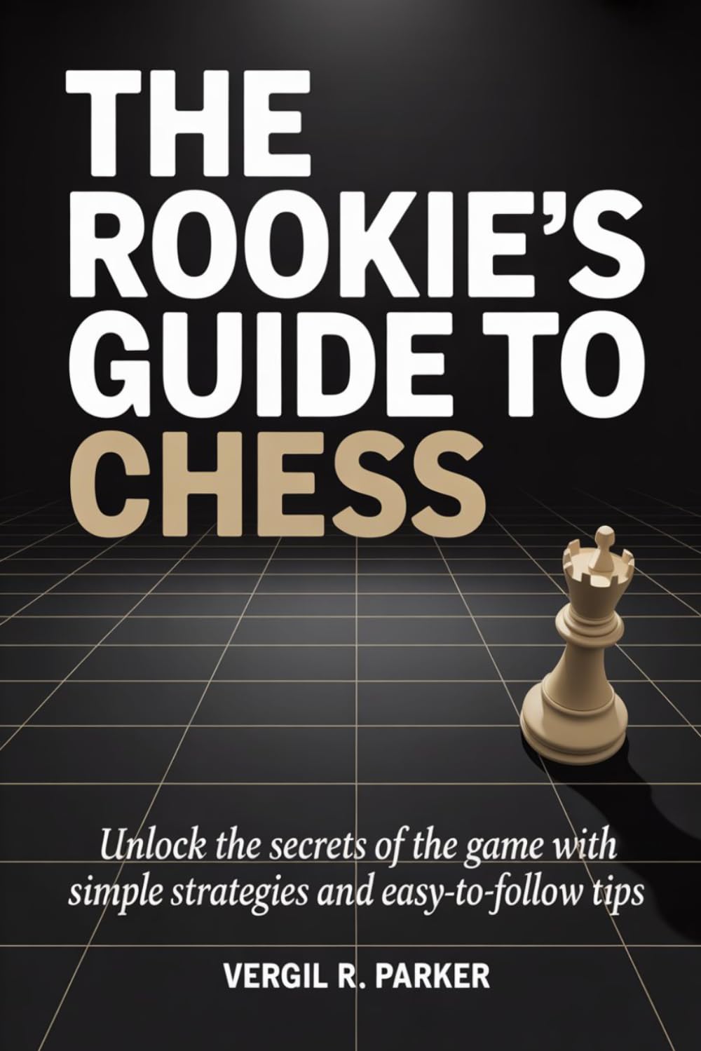 The Rookie’s Guide to Chess: Unlock the Secrets of the Game with Simple Strategies and Easy-to-Follow Tips