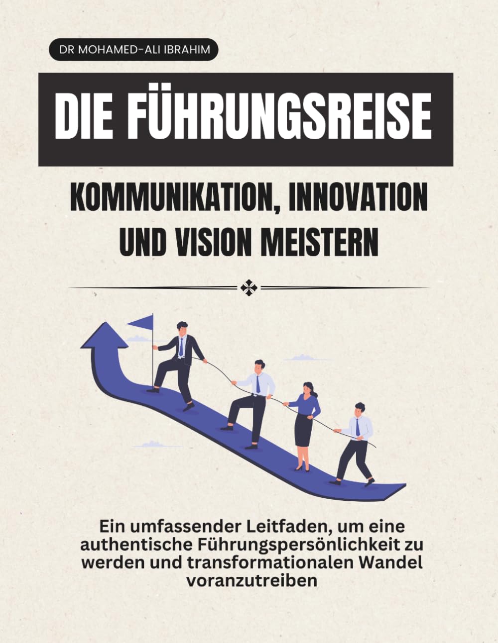 Die Führungsreise Kommunikation, Innovation und Vision meistern: Ein umfassender Leitfaden, um eine authentische Führungspersönlichkeit zu werden und ... Wandel voranzutreiben: 3 (leadership Journey)