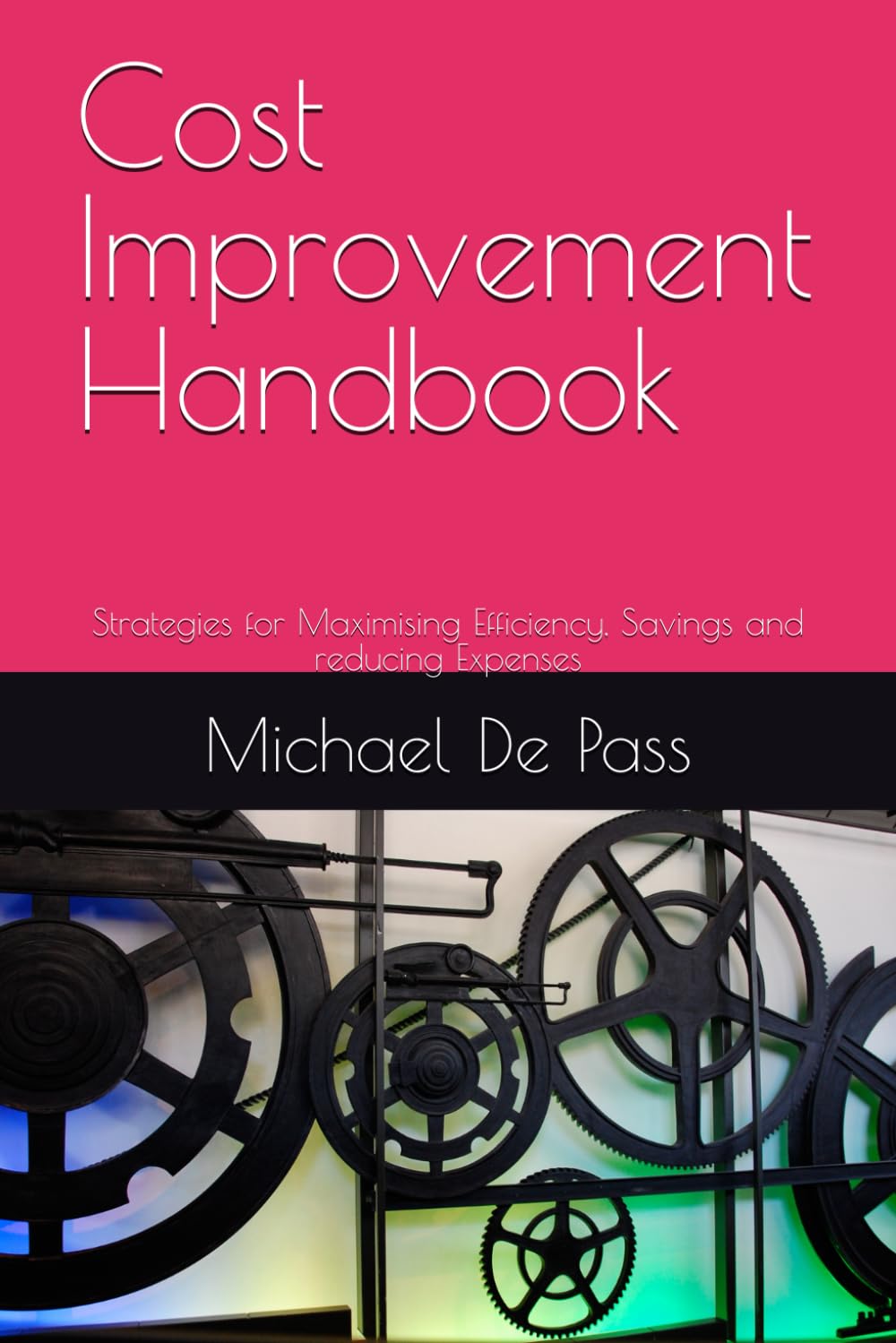 Cost Improvement Handbook: Strategies for Maximising Efficiency, Savings and reducing Expenses (Advance Leadership Methodology)
