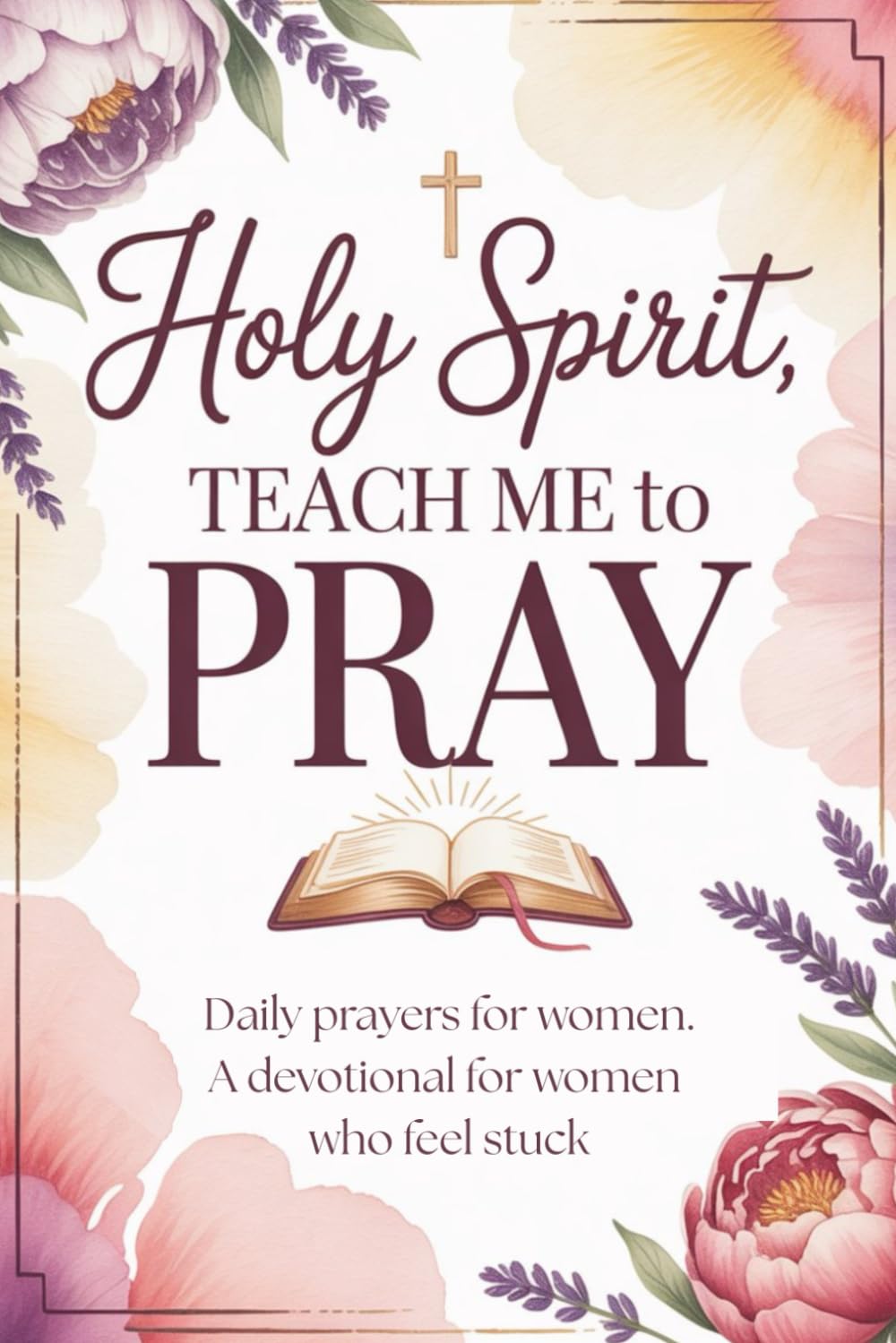 Holy Spirit, Teach Me to Pray: Daily prayers for women, a devotional prayer book for for women who feel stuck (Christian devotionals for women)