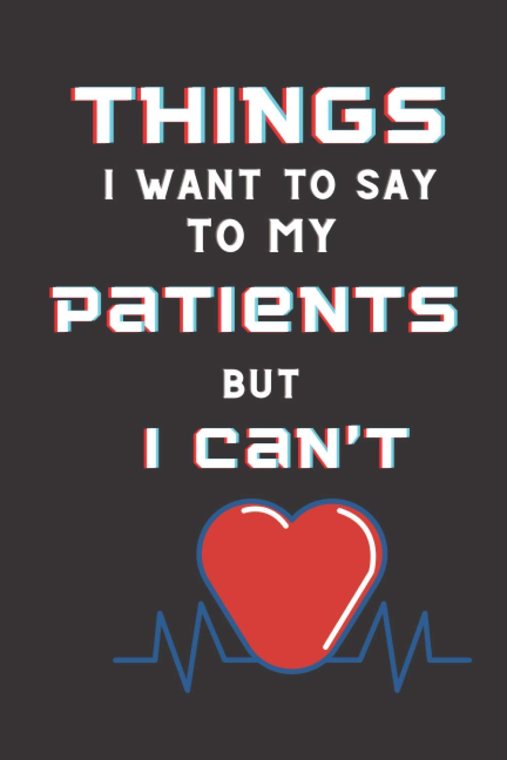 Things I Want to Say To My Patients But I Can't: Lined White Paper Notebook to Write In | funny gag Journal for Doctors, nurses, dentists, therapists, ... who are challenging -Appreciation ...