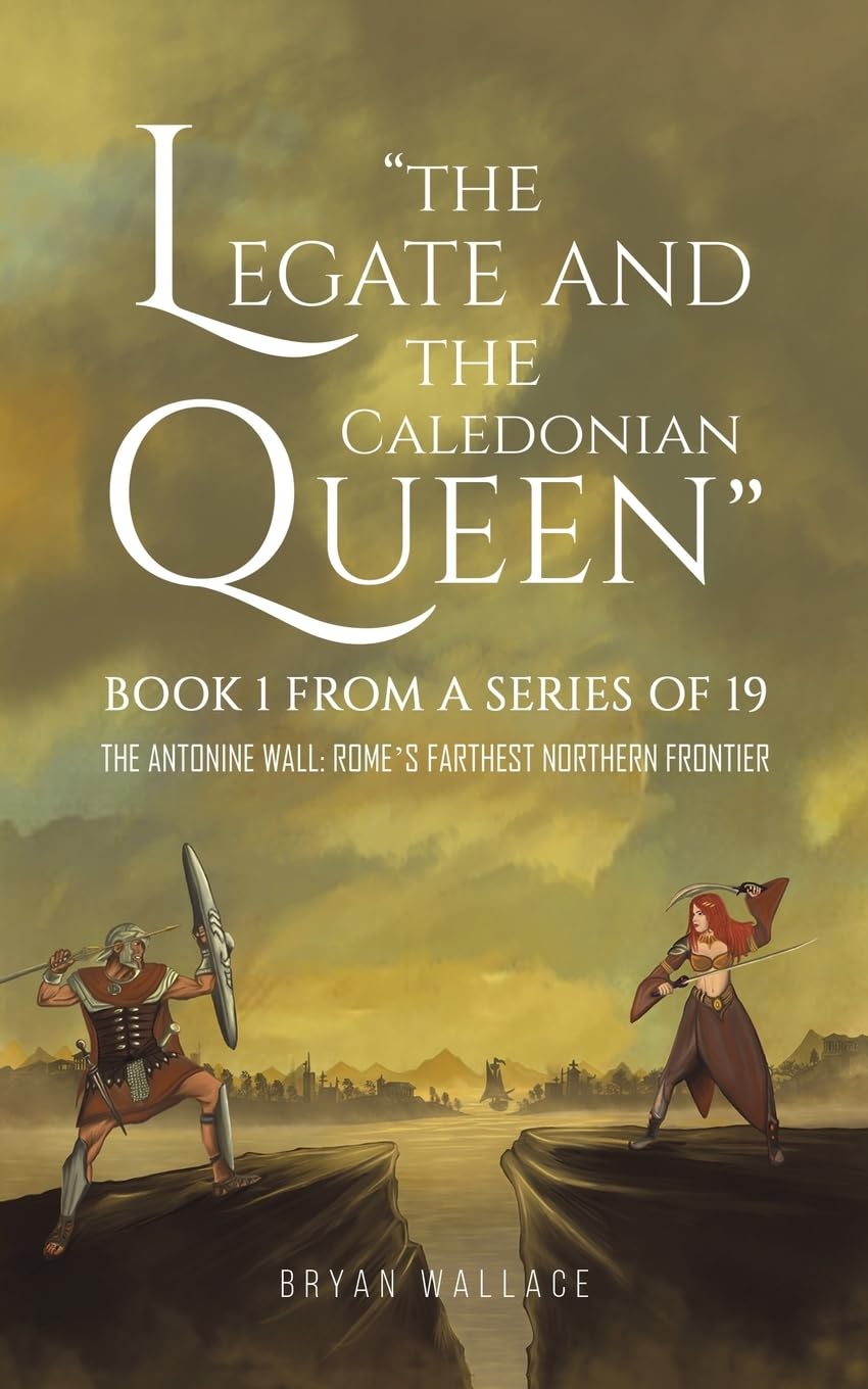 “The Legate and the Caledonian Queen” Book 1 from a Series of 19: The Antonine Wall: Rome's Farthest Northern Frontier