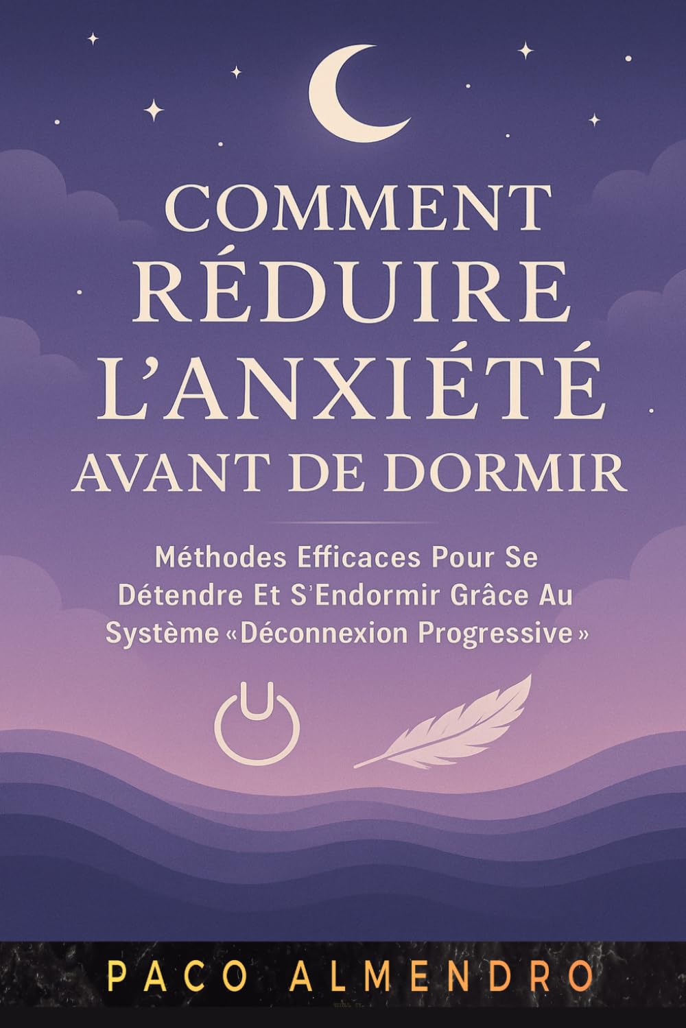 COMMENT RÉDUIRE L'ANXIÉTÉ AVANT DE DORMIR: Méthodes efficaces pour se détendre et s'endormir grâce au système « Déconnexion progressive ».