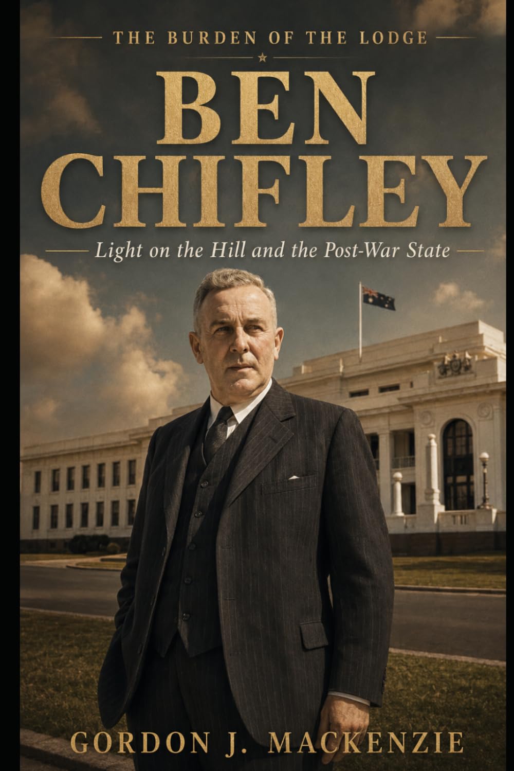 Ben Chifley: Light on the Hill and the Post-War State (Burden of the Lodge)