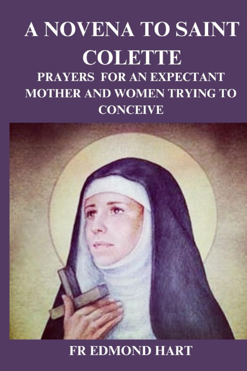 A Novena To Saint Colette: Prayers For An Expectant Mother And Women Trying To Conceive.
