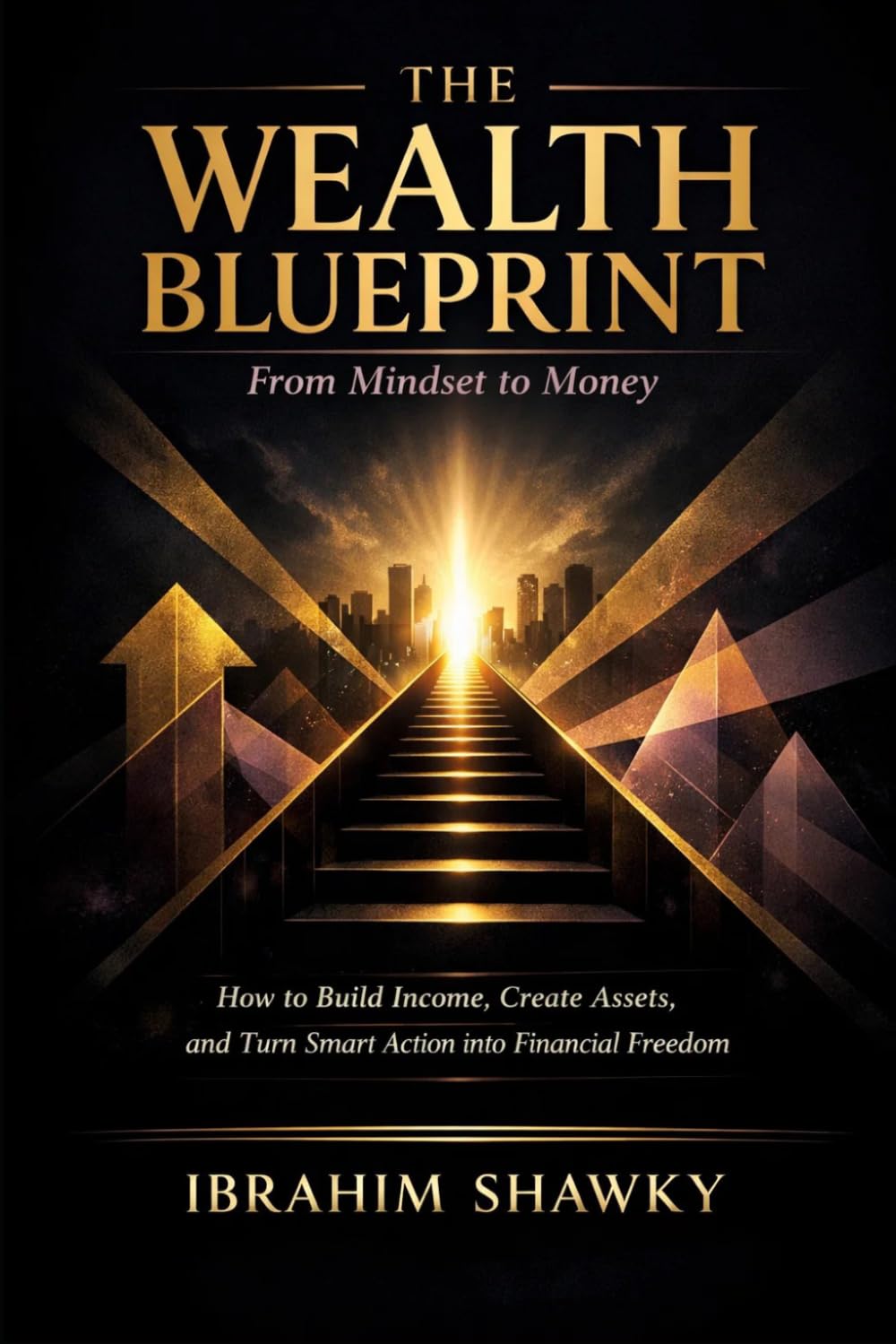 The Wealth Blueprint: From Mindset to Money: How to Build Income, Create Assets, and Turn Smart Action into Financial Freedom (The Financial Freedom Blueprint Series)