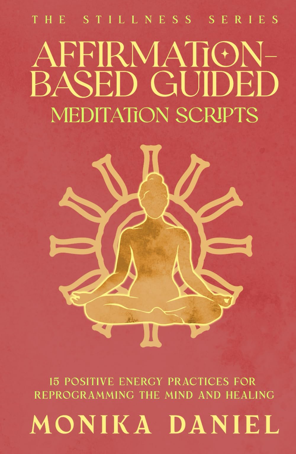 Affirmation-Based Guided Meditation Scripts: 15 Positive Energy Practices for Reprogramming the Mind and Healing (The Stillness Series)