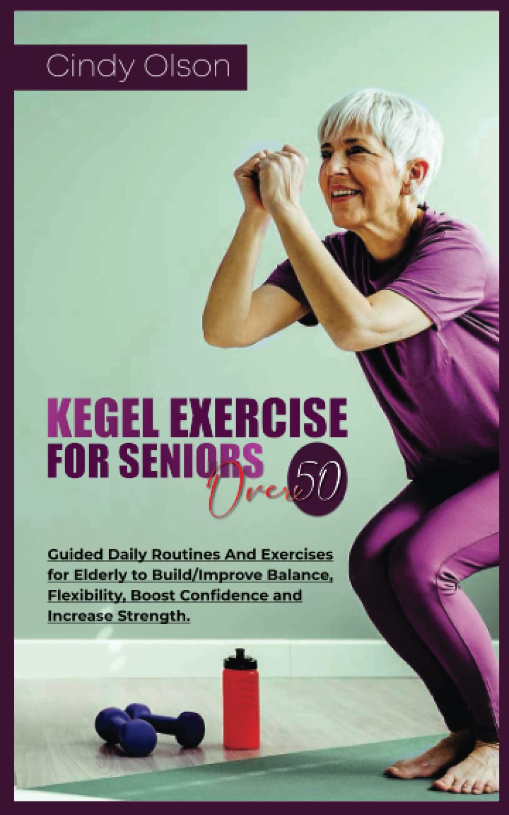 KEGEL EXERCISE FOR SENIORS OVER 50: Guided Daily Routines And Exercises for Elderly to Build/Improve Balance, Flexibility, Boost Confidence and