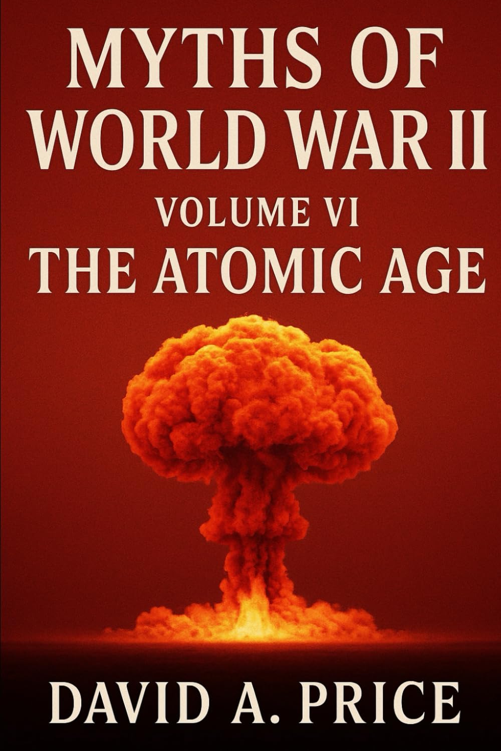 Myths of World War II Volume VI: The Atomic Age (American Myths Series 2: American Wars)