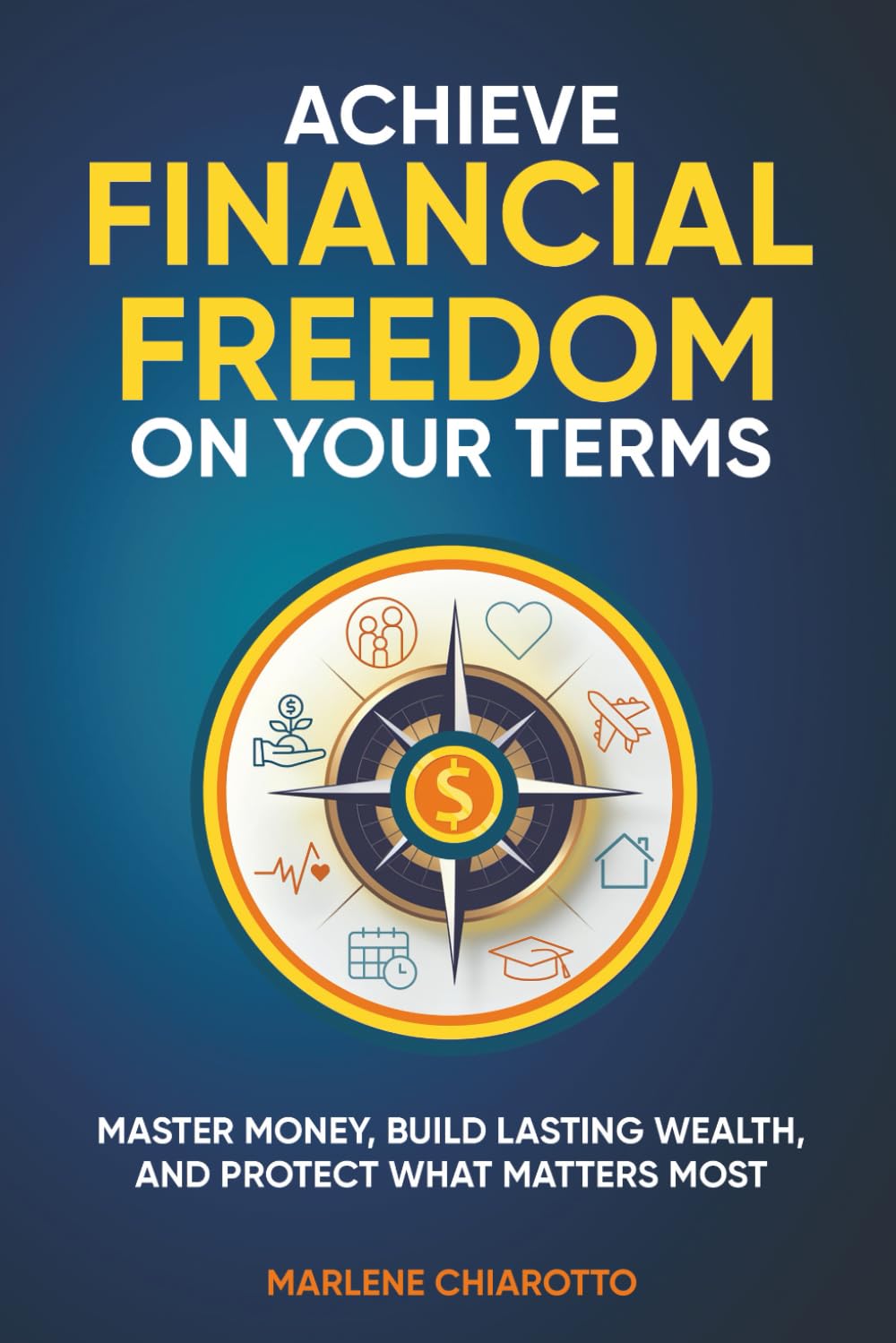 Achieve Financial Freedom On Your Terms: Master Money, Build Lasting Wealth, and Protect What Matters Most