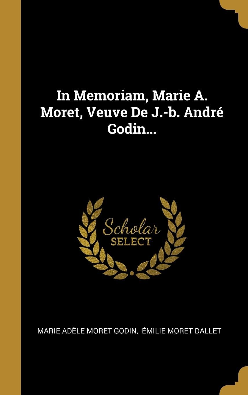 In Memoriam, Marie A. Moret, Veuve De J.-b. André Godin... (French Edition)