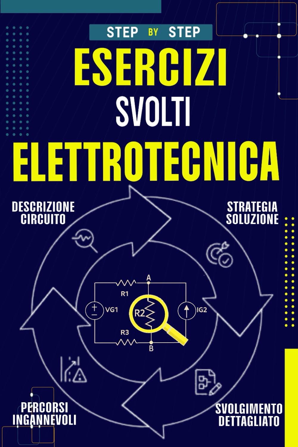 Elettrotecnica esercizi svolti step by step: Spiegazioni semplici, strategie e soluzioni dettagliate per studenti e appassionati (Elettrotecnica Step-by-Step Teoria e pratica)