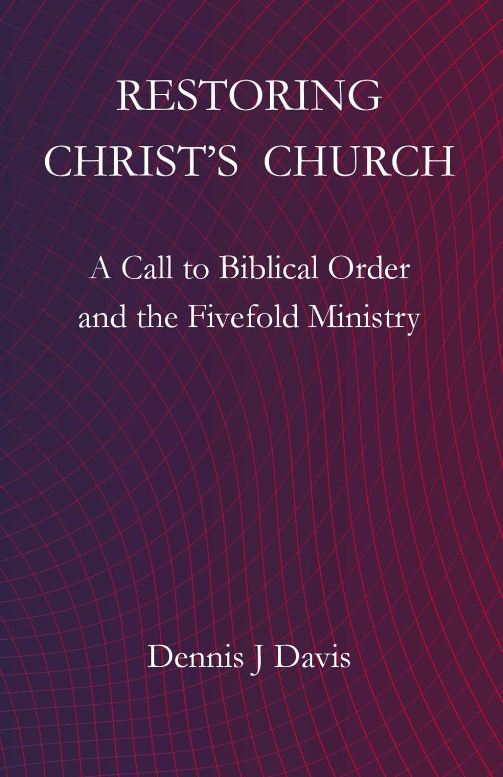 Restoring Christ's Church: A Call to Biblical Order and the Fivefold Ministry