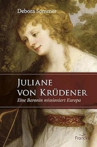 Juliane von Krüdener: Eine Baronin missioniert Europa