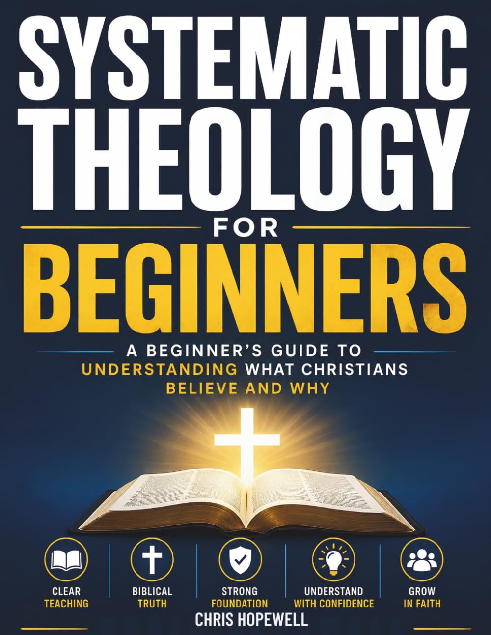 Systematic Theology For Beginners: A Beginner's Guide to Understanding What Christians Believe and Why