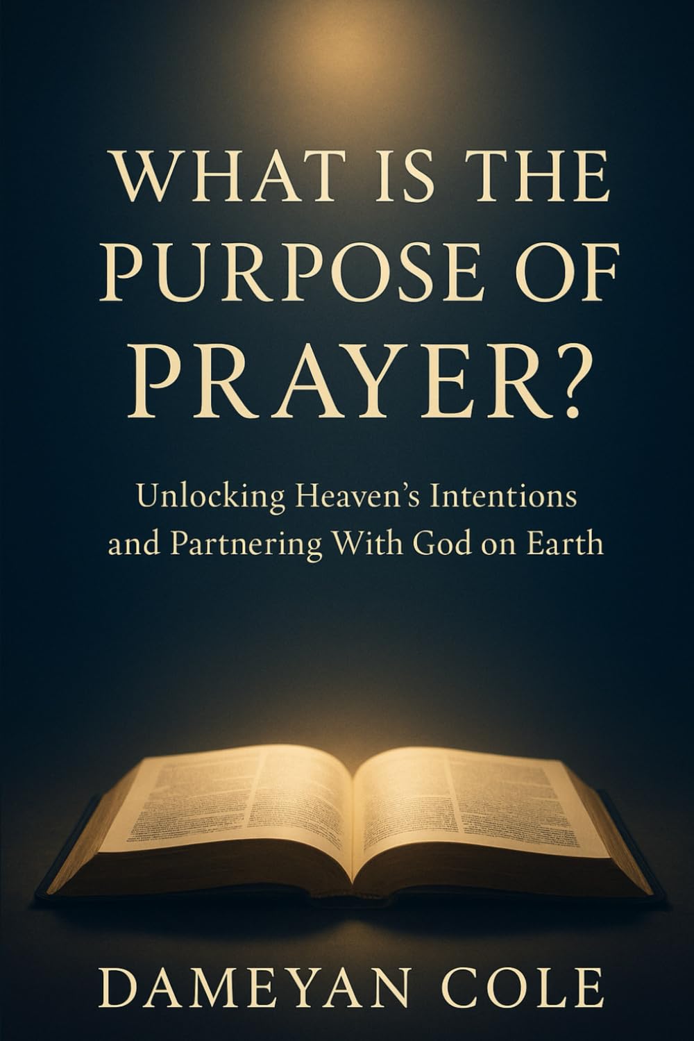 What Is the Purpose of Prayer?: Unlocking Heaven’s Intentions and Partnering With God on Earth