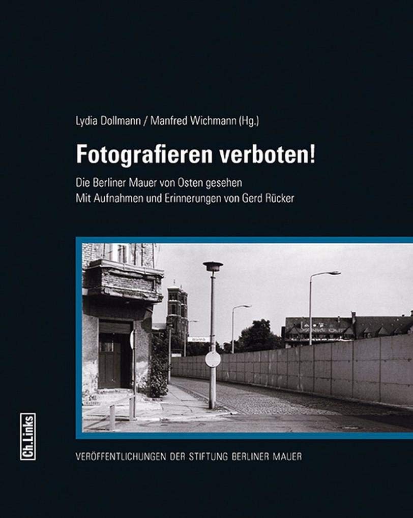 Fotografieren verboten!: Die Berliner Mauer von Osten gesehen Mit Aufnahmen und Erinnerungen von Gerd Rücker (Veröffentlichungen der Stiftung Berliner Mauer, Band 6)