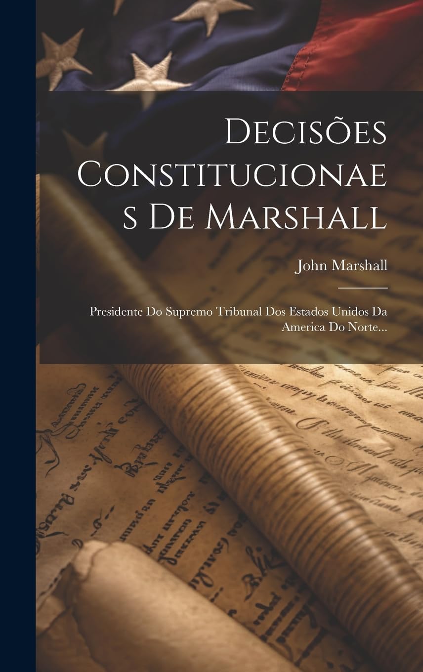Decisões Constitucionaes De Marshall: Presidente Do Supremo Tribunal Dos Estados Unidos Da America Do Norte...
