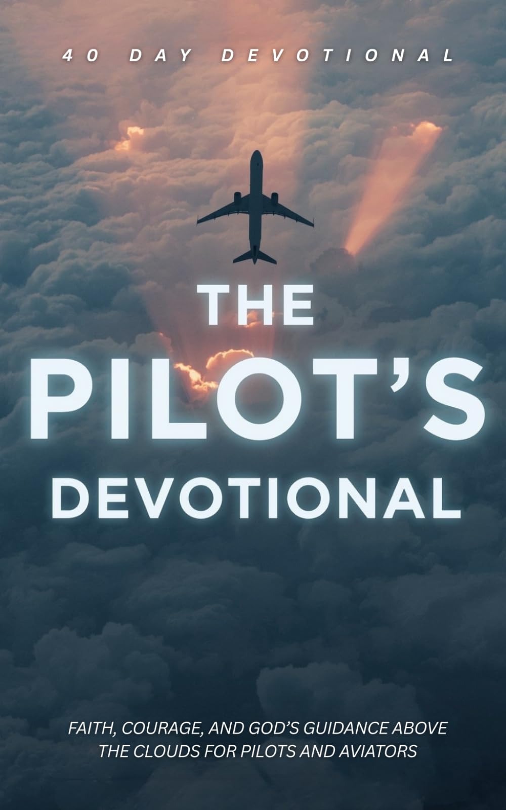 The Pilot's Devotional: 40 Powerful Devotions for Pilots, Aviators, and Aviation Professionals Seeking Faith, Courage, and God’s Guidance Above the Clouds