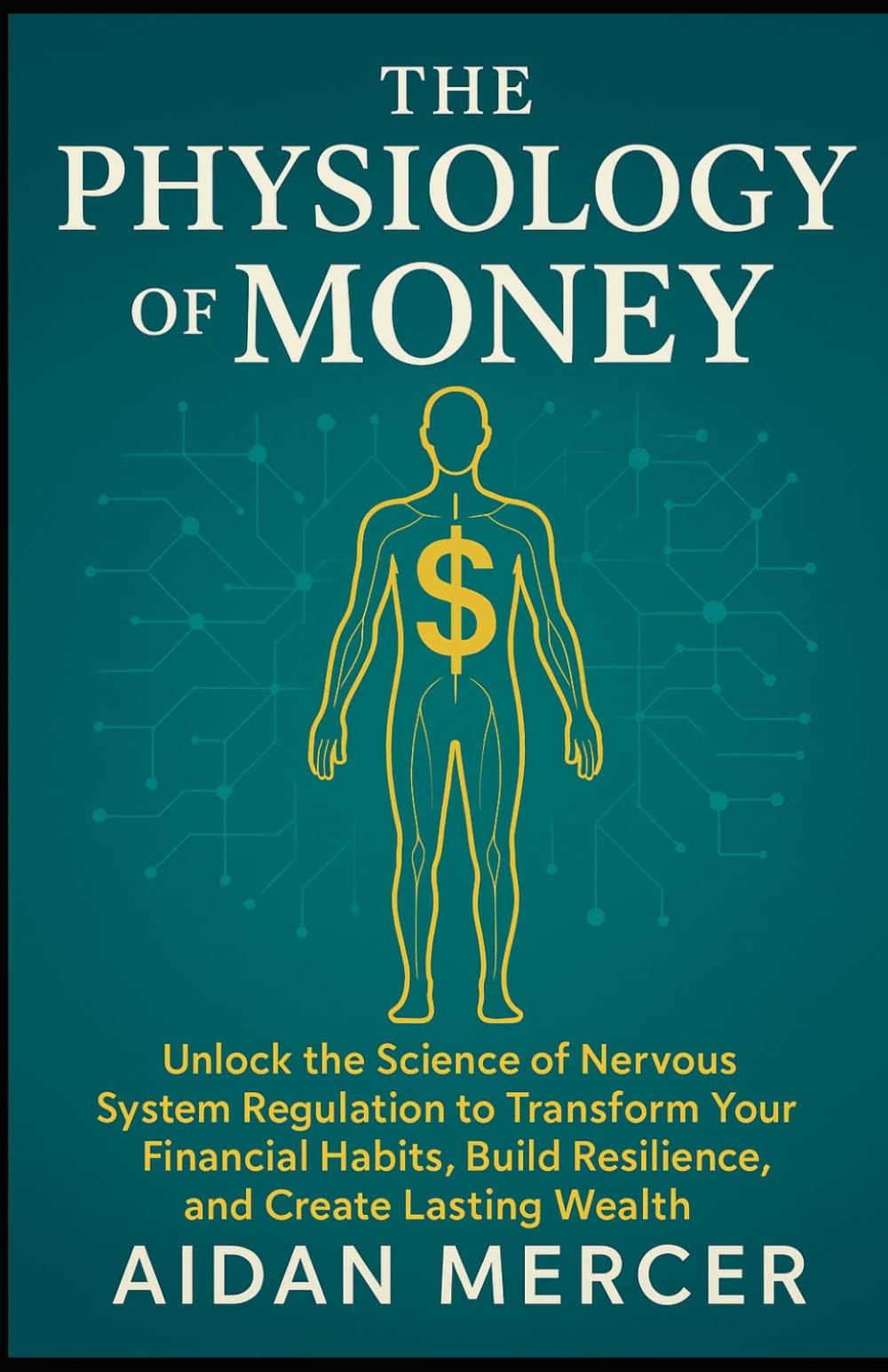 The Physiology of Money: Unlock the Science of Nervous System Regulation to Transform Your Financial Habits, Build Resilience, and Create Lasting Wealth