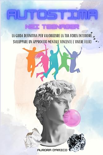 Autostima nei Teenager: La guida definitiva per valorizzare la tua forza interiore, sviluppare un approccio mentale vincente e vivere felici. Elevati ... delle tue paure e riscopri il tuo valore