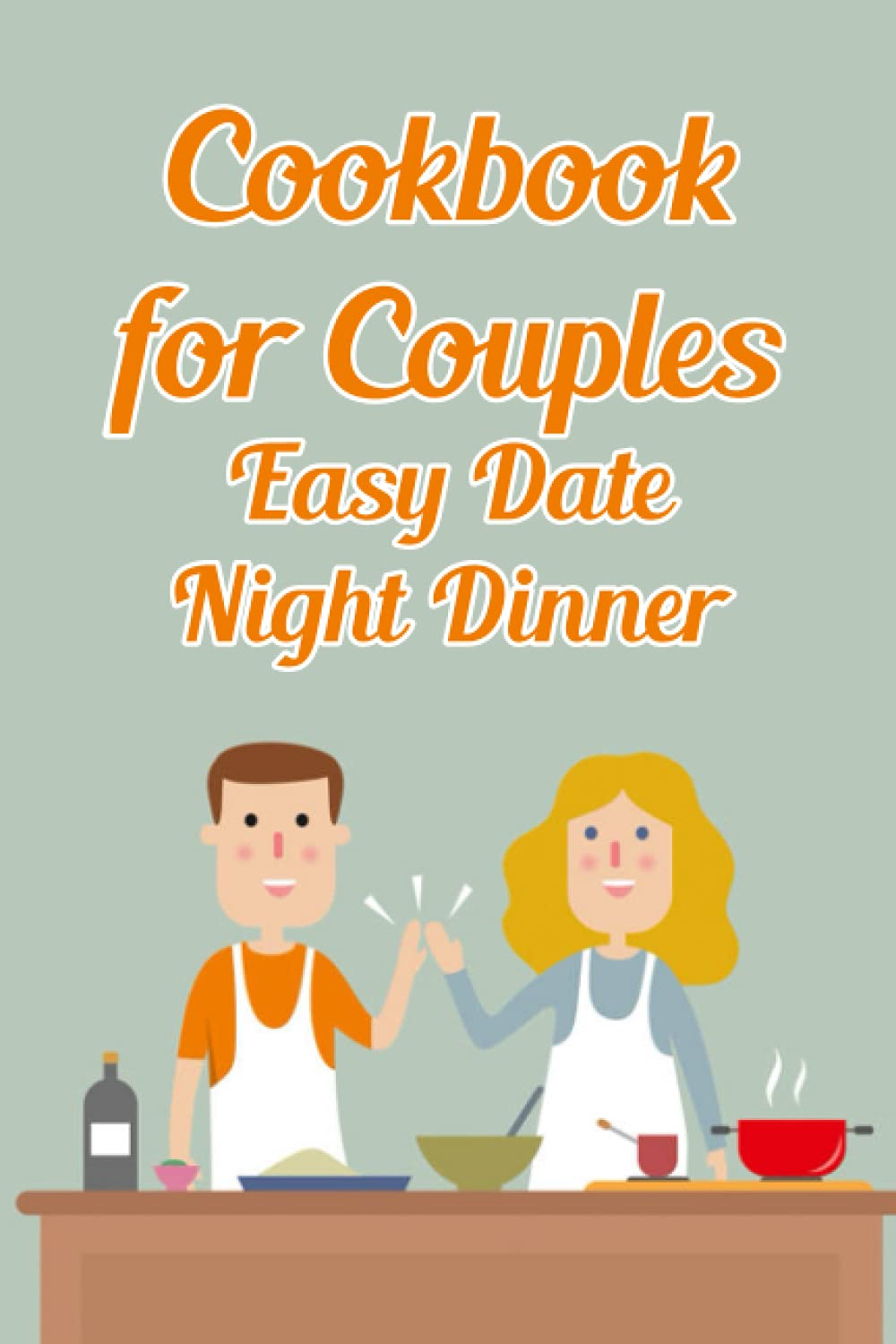 Cookbook for Couples: Easy Date Night Dinner: Make a Good Meal To Cook Together
