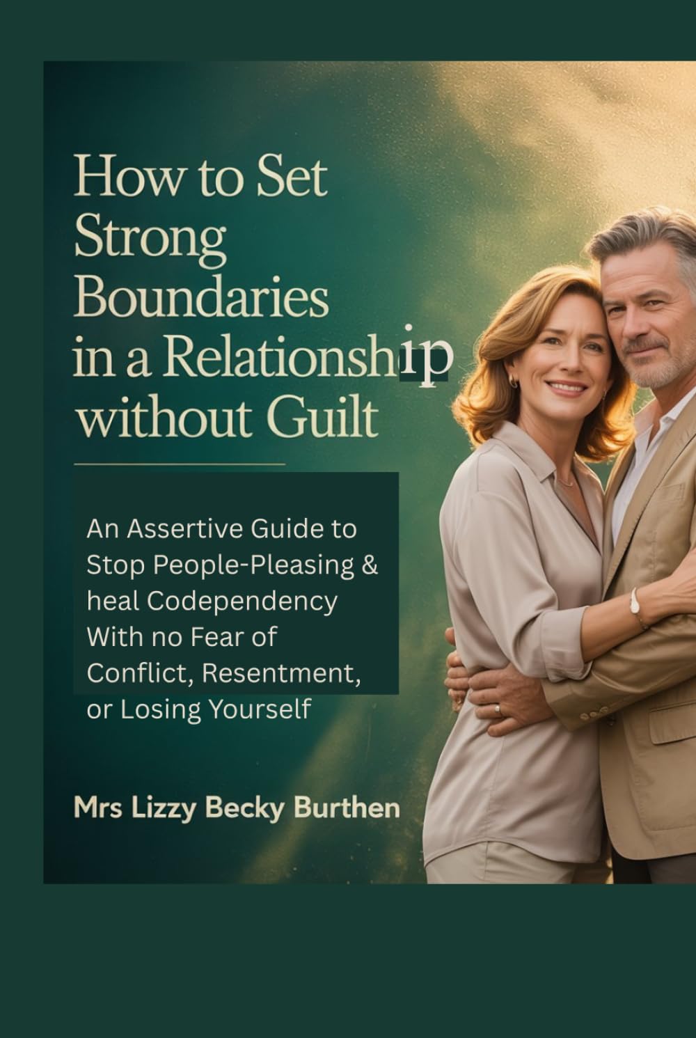 How to Set Strong Boundaries in a Relationship Without Guilt: An Assertive Guide to Stop People-Pleasing & heal Codependency With no Fear of Conflict, Resentment, or Losing Yourself