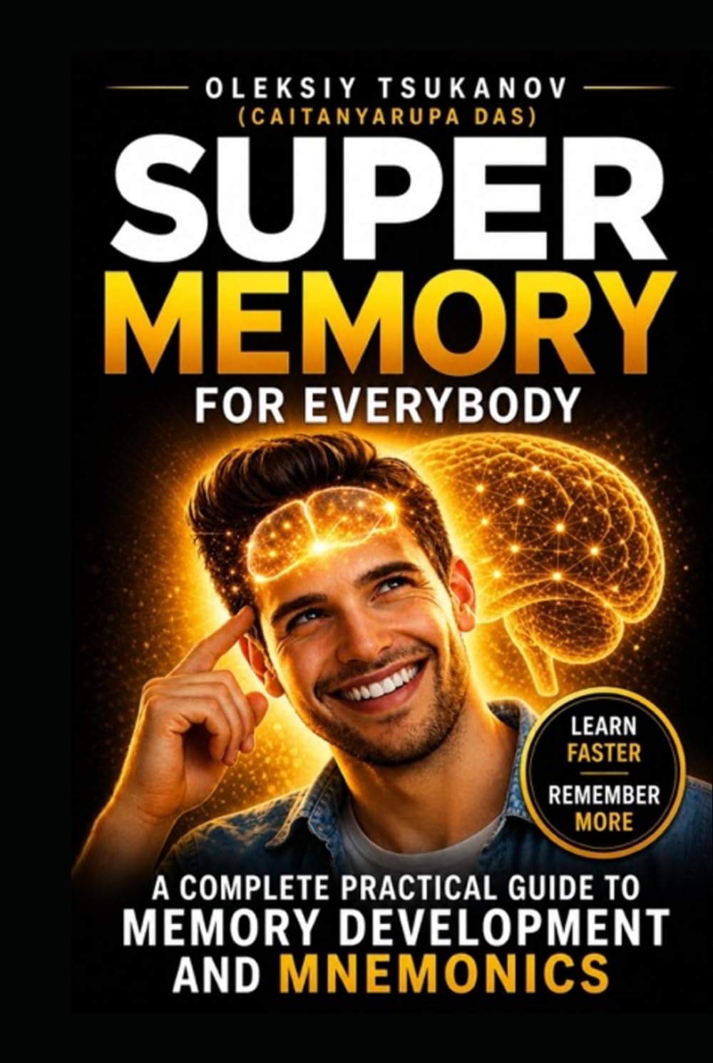 Super Memory for Everybody: How to Improve Memory, Learn Faster, and Remember Anything Using Simple Proven Techniques