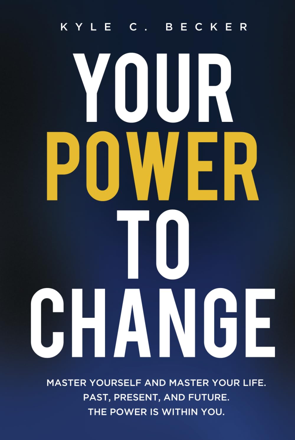 Your Power to Change: Master yourself and master your life. Past, present, and future. The power is within you.