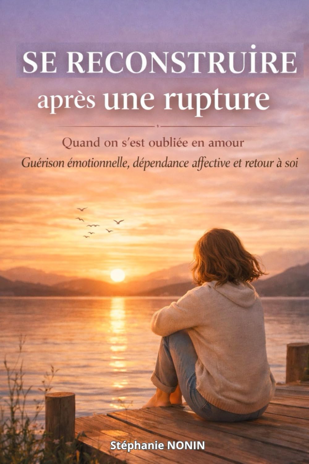 SE RECONSTRUIRE APRES UNE RUPTURE: Quand on s'est oubliée en amour - Guérison émotionnelle, dépendance affective et retour à soi.