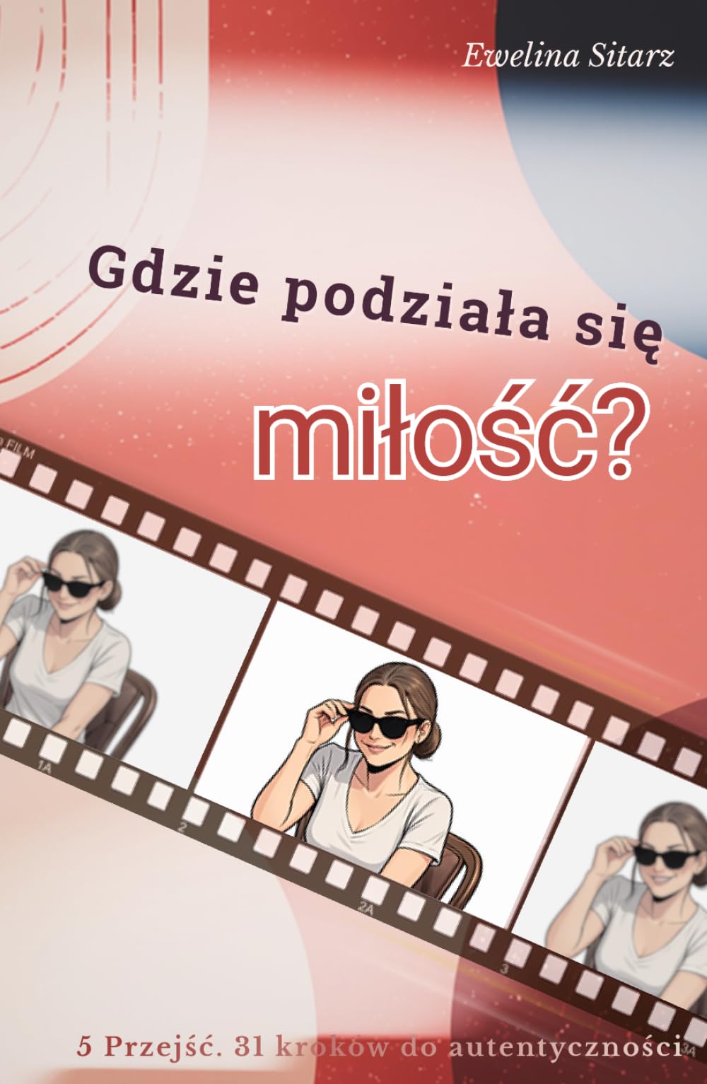 Gdzie podziała się miłość?: 5 Przejść. 31 Kroków do autentyczności