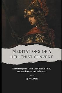 Meditations of a Hellenist Convert: The estrangment from the Catholic Faith, and the discovery of Hellenism
