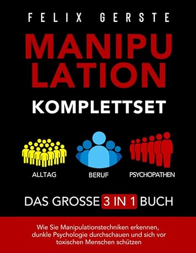 Manipulation Komplettset – Das große 3 in 1 Buch: Alltag, Beruf &amp; Psychopathen – Wie Sie Manipulationstechniken erkennen, dunkle Psychologie durchschauen und sich vor toxischen Menschen schützen