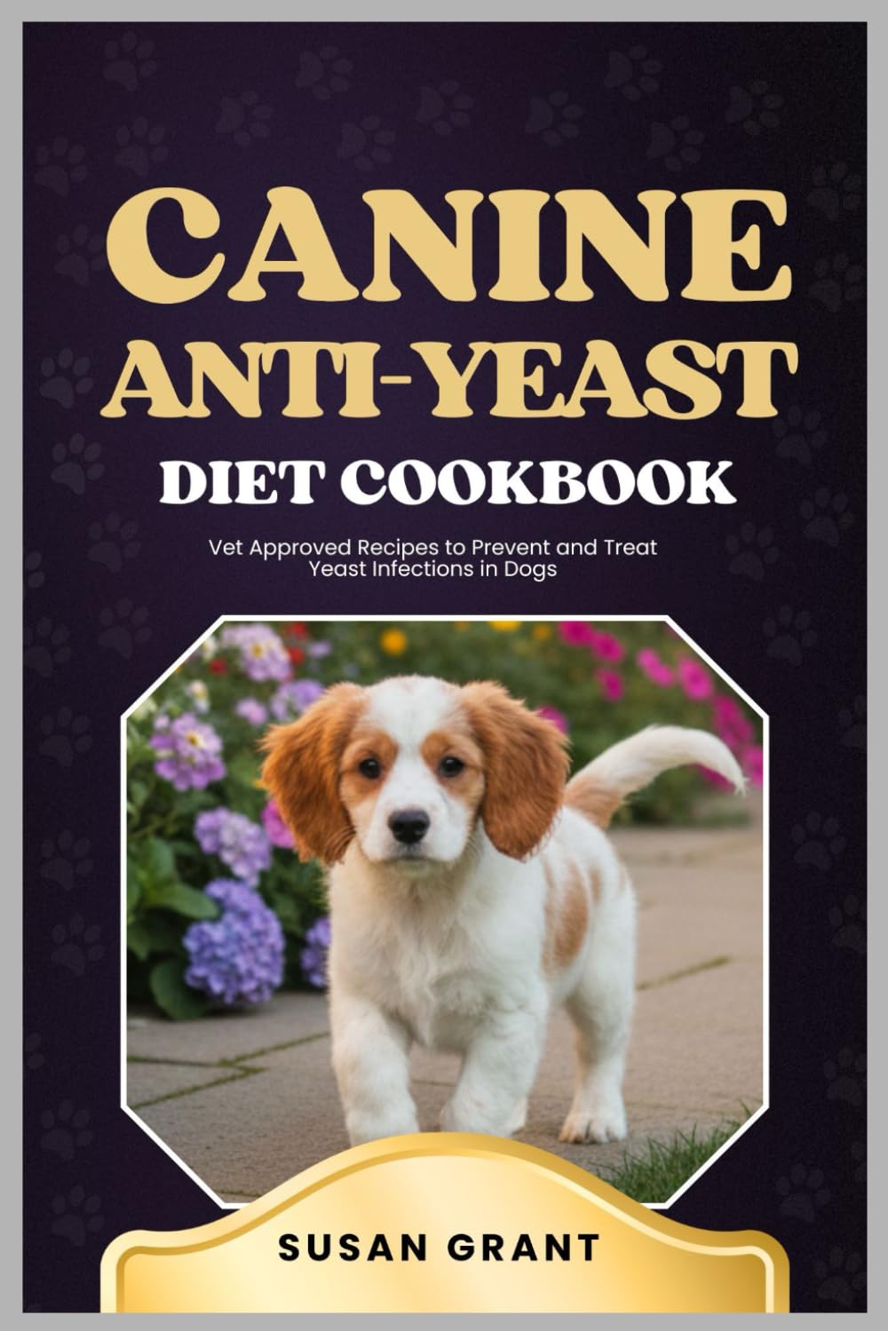 Canine Anti-Yeast Diet Cookbook: Vet Approved Recipes to Prevent and Treat Yeast Infections in Dogs